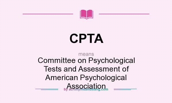 What does CPTA mean? It stands for Committee on Psychological Tests and Assessment of American Psychological Association