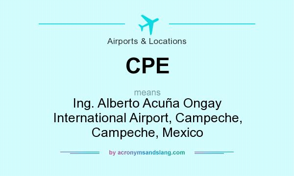 What does CPE mean? It stands for Ing. Alberto Acuña Ongay International Airport, Campeche, Campeche, Mexico