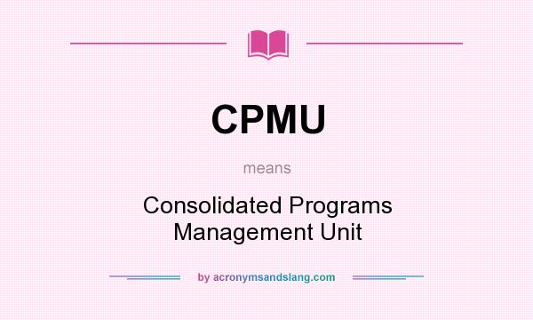 What does CPMU mean? It stands for Consolidated Programs Management Unit