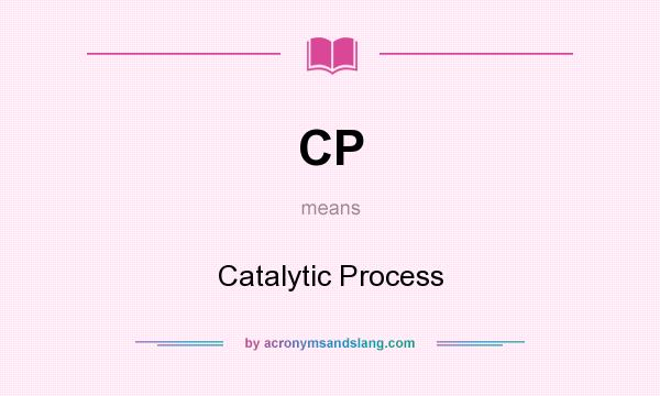 What does CP mean? It stands for Catalytic Process