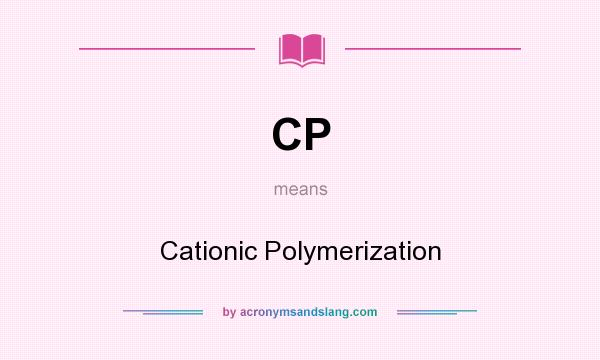 What does CP mean? It stands for Cationic Polymerization