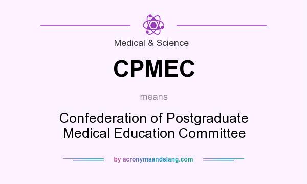 What does CPMEC mean? It stands for Confederation of Postgraduate Medical Education Committee