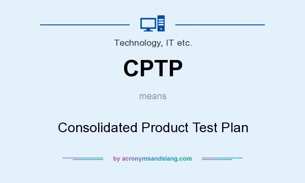 What does CPTP mean? It stands for Consolidated Product Test Plan
