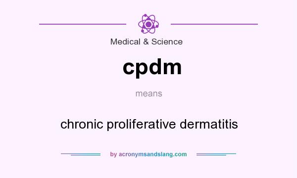 What does cpdm mean? It stands for chronic proliferative dermatitis