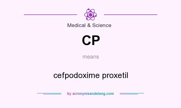 What does CP mean? It stands for cefpodoxime proxetil