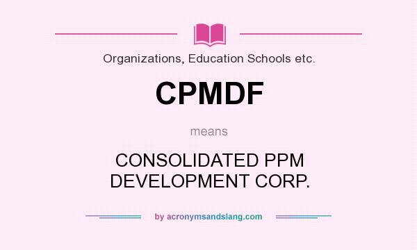 What does CPMDF mean? It stands for CONSOLIDATED PPM DEVELOPMENT CORP.
