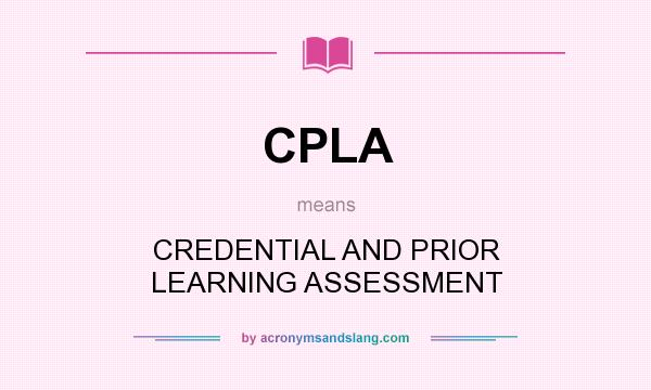 What does CPLA mean? It stands for CREDENTIAL AND PRIOR LEARNING ASSESSMENT
