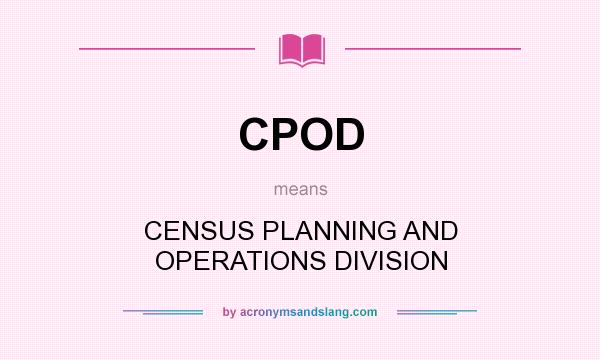 What does CPOD mean? It stands for CENSUS PLANNING AND OPERATIONS DIVISION