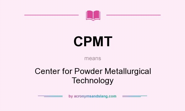 What does CPMT mean? It stands for Center for Powder Metallurgical Technology