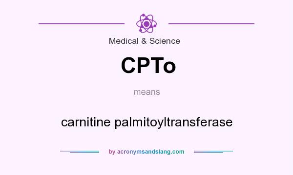 What does CPTo mean? It stands for carnitine palmitoyltransferase