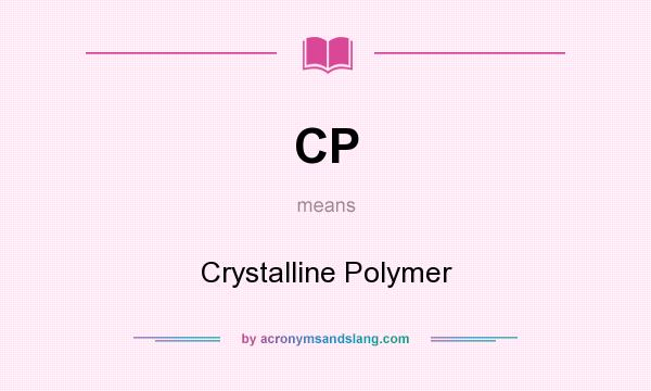 What does CP mean? It stands for Crystalline Polymer