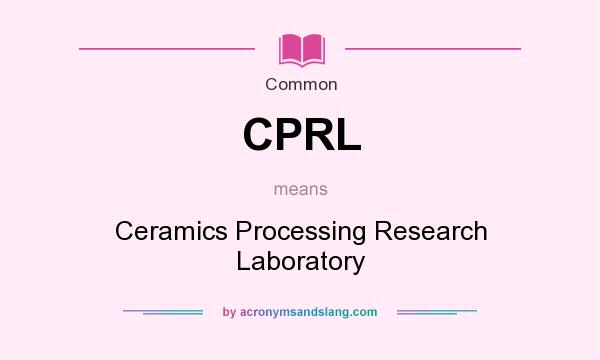 What does CPRL mean? It stands for Ceramics Processing Research Laboratory