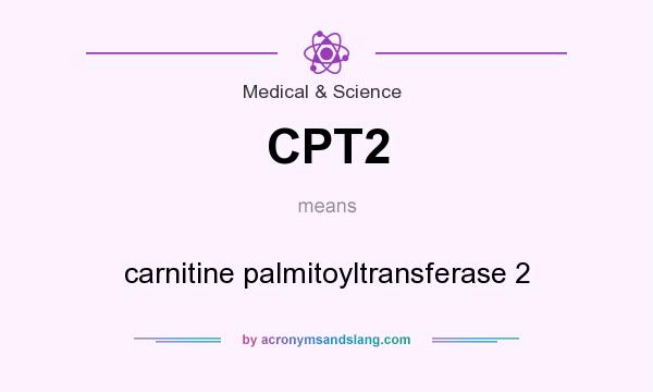 What does CPT2 mean? It stands for carnitine palmitoyltransferase 2