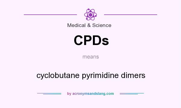 What does CPDs mean? It stands for cyclobutane pyrimidine dimers
