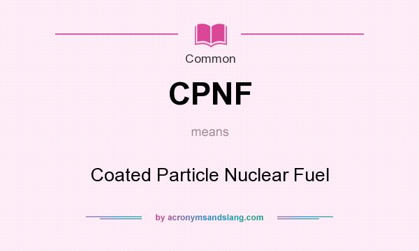 What does CPNF mean? It stands for Coated Particle Nuclear Fuel