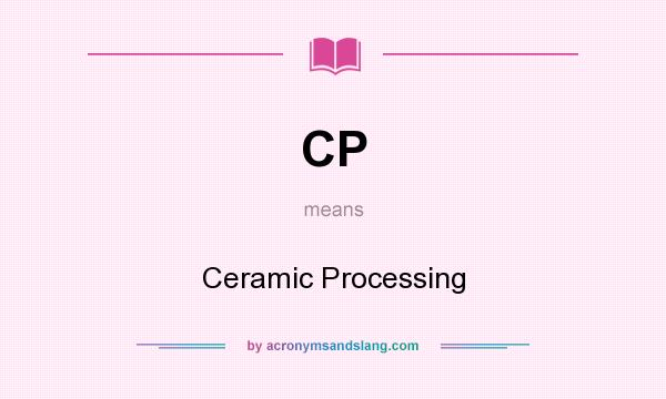 What does CP mean? It stands for Ceramic Processing