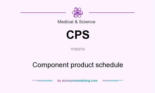 What does CPS mean? It stands for Component product schedule