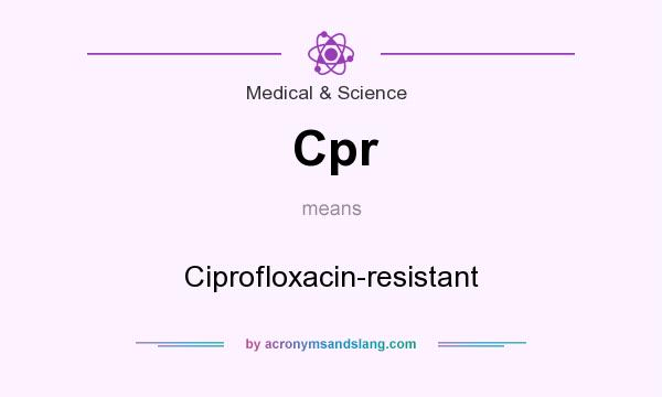 What does Cpr mean? It stands for Ciprofloxacin-resistant