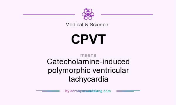 What does CPVT mean? It stands for Catecholamine-induced polymorphic ventricular tachycardia