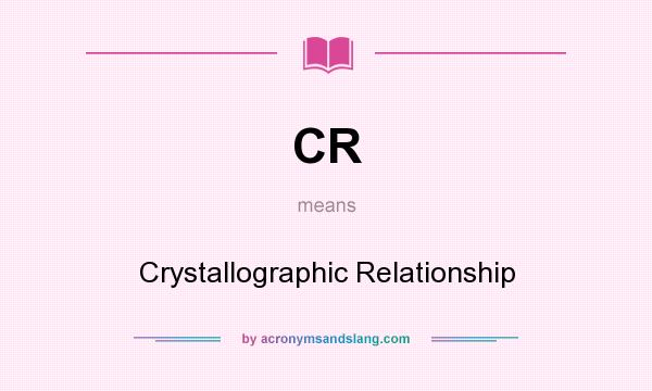 What does CR mean? It stands for Crystallographic Relationship
