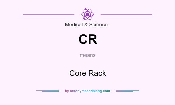 What does CR mean? It stands for Core Rack