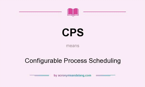 What does CPS mean? It stands for Configurable Process Scheduling