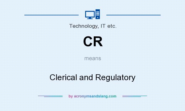 What does CR mean? It stands for Clerical and Regulatory