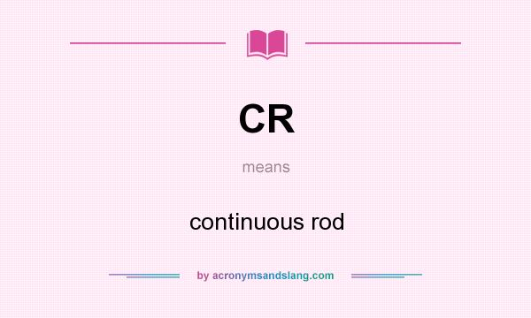 What does CR mean? It stands for continuous rod