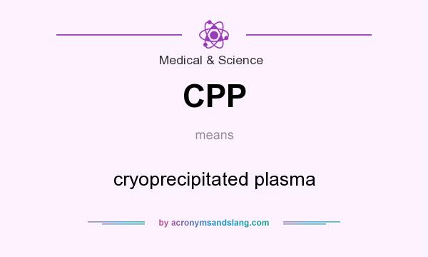 What does CPP mean? It stands for cryoprecipitated plasma