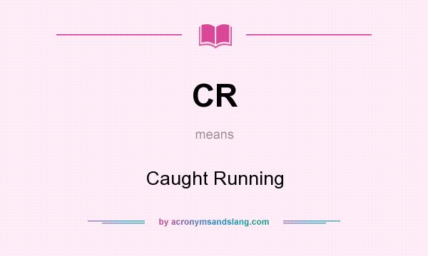 What does CR mean? It stands for Caught Running