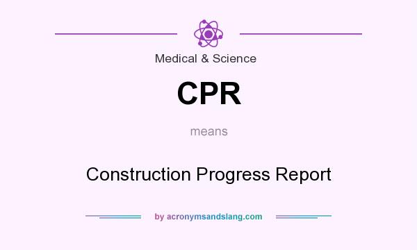 What does CPR mean? It stands for Construction Progress Report