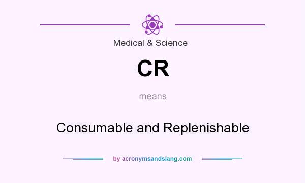 What does CR mean? It stands for Consumable and Replenishable