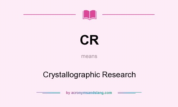 What does CR mean? It stands for Crystallographic Research