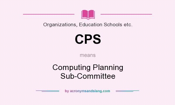 What does CPS mean? It stands for Computing Planning Sub-Committee