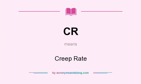 What does CR mean? It stands for Creep Rate