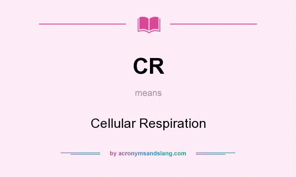 What does CR mean? It stands for Cellular Respiration