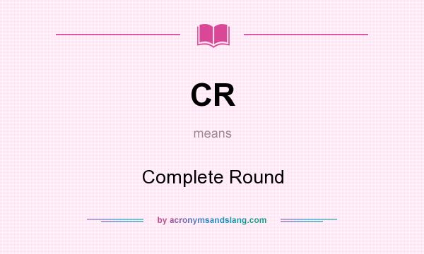 What does CR mean? It stands for Complete Round