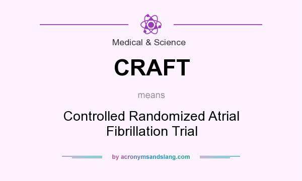 What does CRAFT mean? It stands for Controlled Randomized Atrial Fibrillation Trial