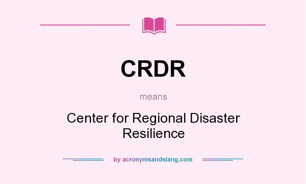 What does CRDR mean? It stands for Center for Regional Disaster Resilience