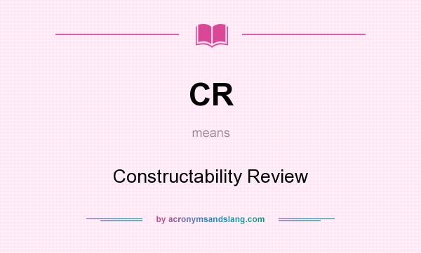 What does CR mean? It stands for Constructability Review