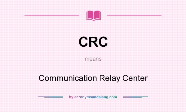 What does CRC mean? It stands for Communication Relay Center