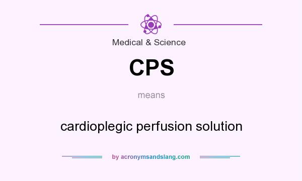 What does CPS mean? It stands for cardioplegic perfusion solution