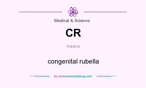 What does CR mean? It stands for congenital rubella
