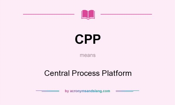 What does CPP mean? It stands for Central Process Platform