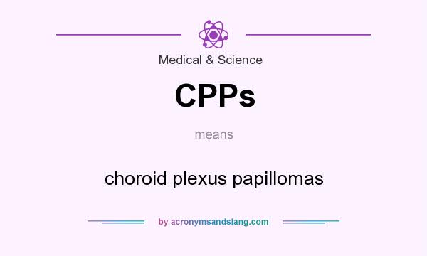 What does CPPs mean? It stands for choroid plexus papillomas