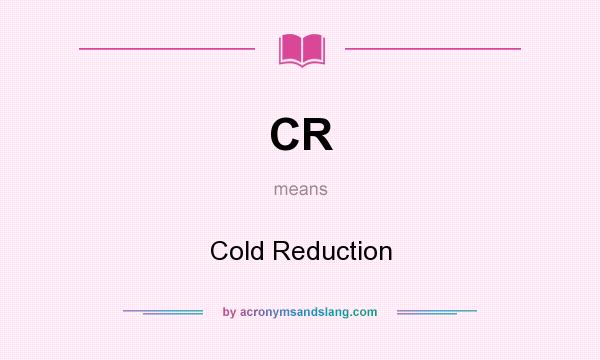 What does CR mean? It stands for Cold Reduction