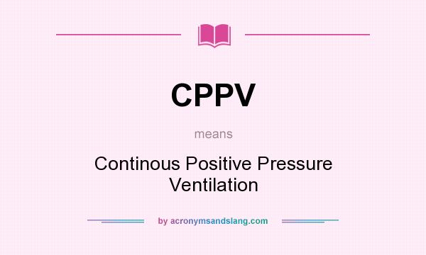 What does CPPV mean? It stands for Continous Positive Pressure Ventilation