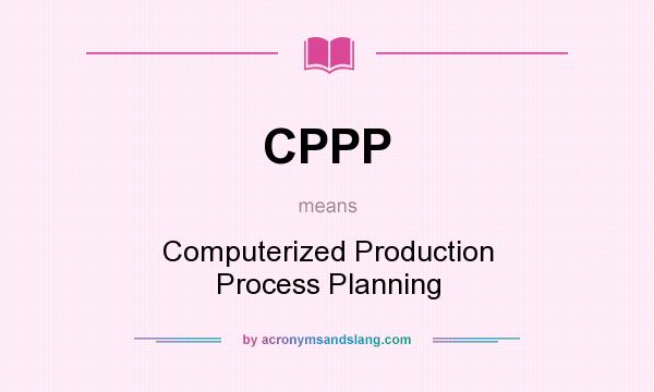What does CPPP mean? It stands for Computerized Production Process Planning