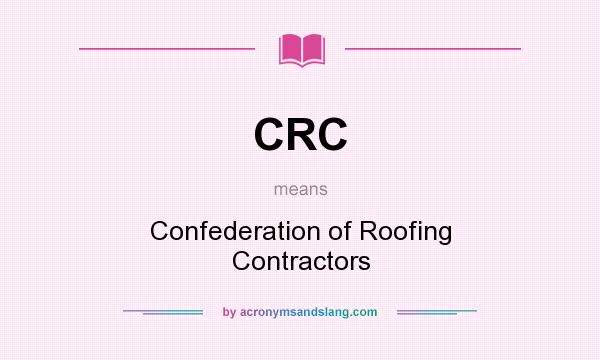 What does CRC mean? It stands for Confederation of Roofing Contractors