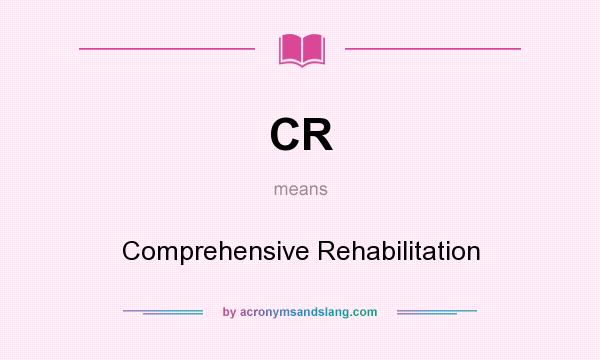 What does CR mean? It stands for Comprehensive Rehabilitation